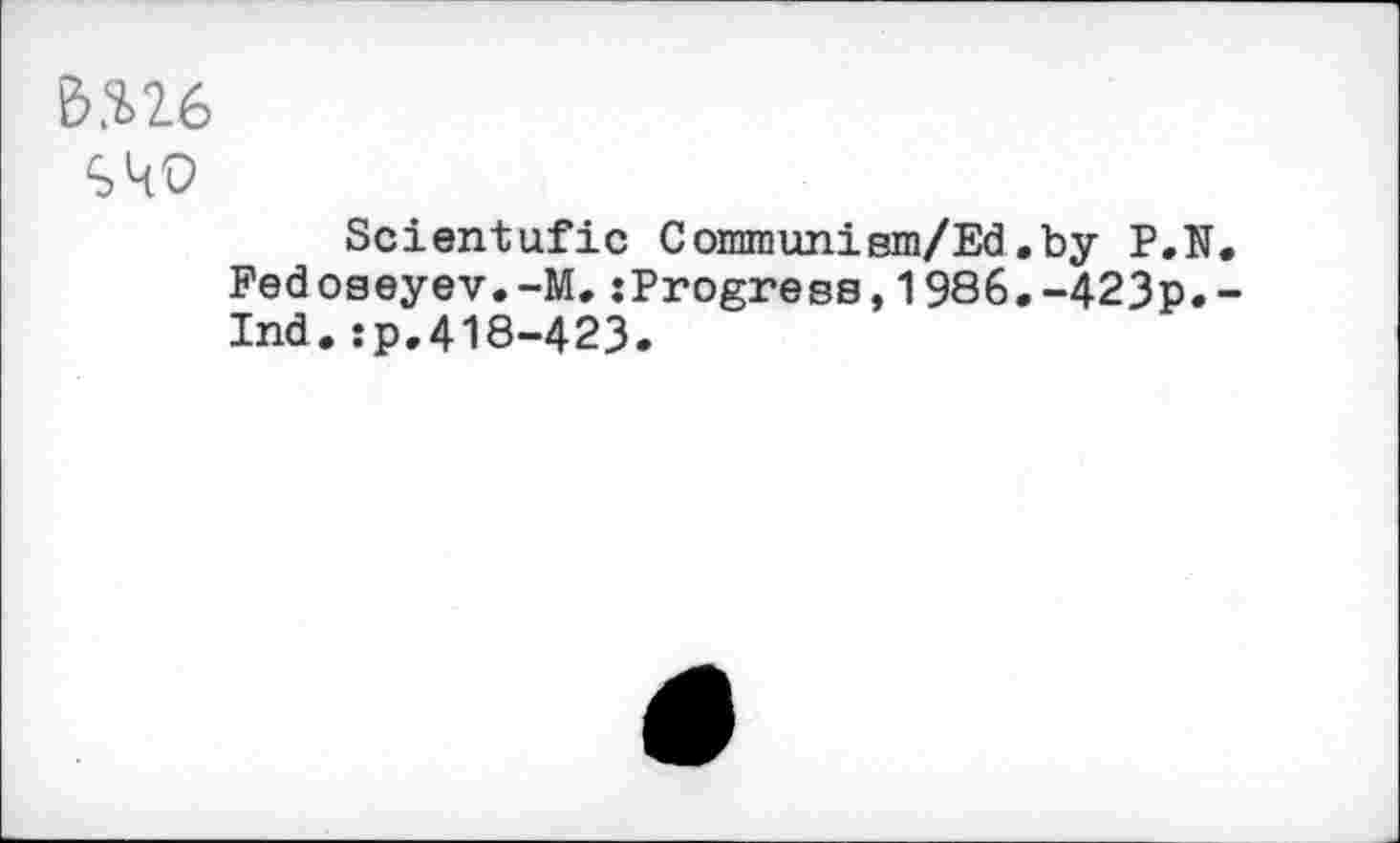 ﻿вне
S40
Scientufic Gommunism/Ed.by P.N, Fedoseyev.-M.:Progress, 1986.-423p.-Ind.:p.418-423.